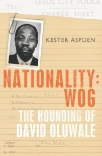 Kester Aspden - Nationality: Wog: The Hounding of David Oluwale