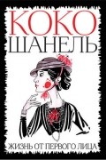 Коко Шанель. Жизнь от первого лица
