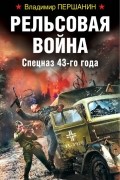 Владимир Першанин - Рельсовая война. Спецназ 43-го года