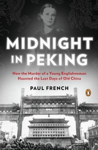 Paul French - Midnight in Peking: How the Murder of a Young Englishwoman Haunted the Last Days of Old China