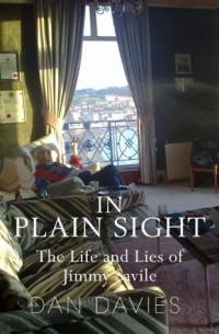 Дэн Дэйвис - In Plain Sight: The Life and Lies of Jimmy Savile