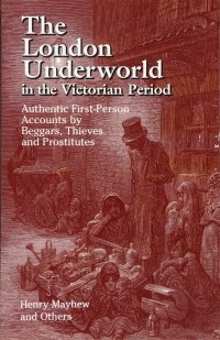 Henry Mayhew - The London Underworld in the Victorian Period: Authentic First-Person Accounts by Beggars, Thieves and Prostitutes