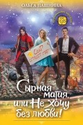 Ольга Пашнина - Сырная магия, или Не хочу без любви!
