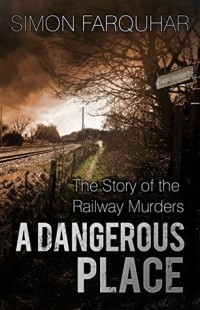 Саймон Фаркуар - A Dangerous Place: The Story of the Railway Murders