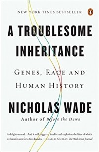 Nicholas Wade - A Troublesome Inheritance: Genes, Race and Human History