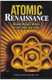 Джеффри Маркс - Atomic Renaissance: Women Mystery Writers of the 1940s and 1950s