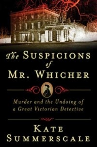 Kate Summerscale - The Suspicions of Mr. Whicher: A Shocking Murder and the Undoing of a Great Victorian Detective