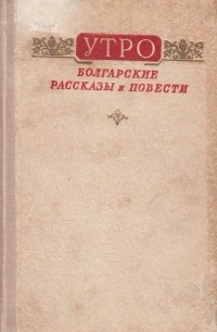  - Утро. Болгарские рассказы и повести (сборник)