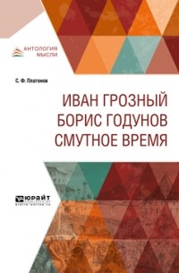 Сергей Федорович Платонов - Иван Грозный. Борис Годунов. Смутное время