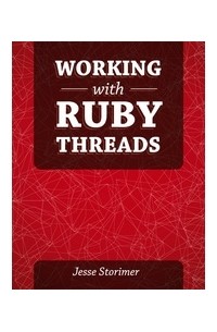 Jesse Storimer - Working with Ruby Threads