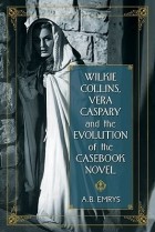 А.Б. Эмрис - Wilkie Collins, Vera Caspary and the Evolution of the Casebook Novel