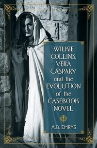 А.Б. Эмрис - Wilkie Collins, Vera Caspary and the Evolution of the Casebook Novel