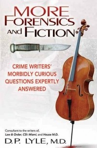 Д. П. Лайл - More Forensics and Fiction: Crime Writers Morbidly Curious Questions Expertly Answered
