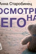 Анна Старобинец - Посмотри на него