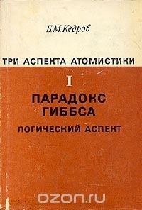 Б. М. Кедров - Три аспекта атомистики. В трех томах. Том 1. Парадокс Гиббса