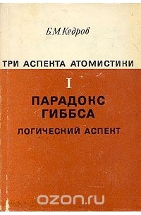 Б. М. Кедров - Три аспекта атомистики. В трех томах. Том 1. Парадокс Гиббса