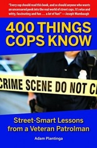 Адам Плантинга - 400 Things Cops Know: Street-Smart Lessons from a Veteran Patrolman