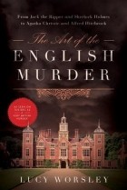 Lucy Worsley - The Art of the English Murder: From Jack the Ripper and Sherlock Holmes to Agatha Christie and Alfred Hitchcock