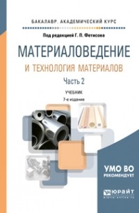 Геннадий Павлович Фетисов - Материаловедение и технология материалов в 2 ч. Часть 2 8-е изд. , пер. и доп. Учебник для академического бакалавриата