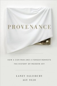  - Provenance: How a Con Man and a Forger Rewrote the History of Modern Art