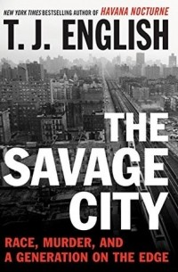 Т. Дж. Инглиш - The Savage City: Race, Murder, and a Generation on the Edge