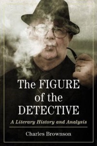 Чарльз Браунсон - The Figure of the Detective: A Literary History and Analysis