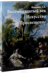 А. К. Якимович - Восемнадцатый век. Искусство и Просвещение