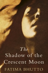 Фатима Бхутто - The Shadow of the Crescent Moon