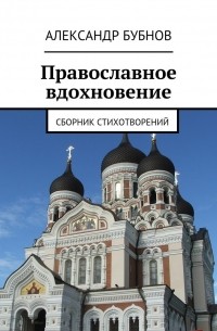 Александр Бубнов - Православное вдохновение. Сборник стихотворений
