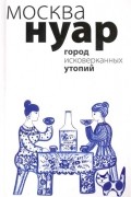 Антология - Москва Нуар. Город исковерканных утопий