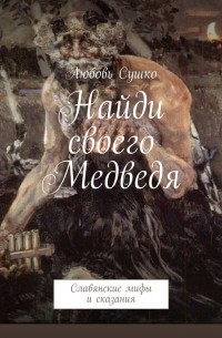 Любовь Сушко - Найди своего Медведя. Славянские мифы и сказания