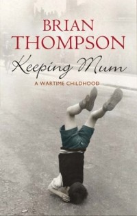 Брайан Томпсон - Keeping Mum: A Wartime Childhood