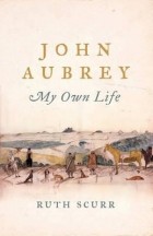 Рут Скурр - John Aubrey: My Own Life