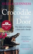 Селина Гиннесс - The Crocodile by the Door: The Story Of A House, A Farm &amp; A Family