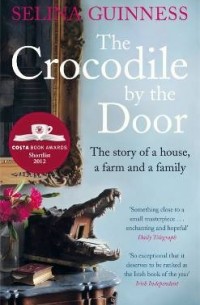 Селина Гиннесс - The Crocodile by the Door: The Story Of A House, A Farm & A Family
