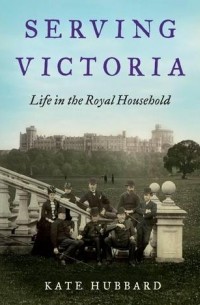 Кейт Хаббард - Serving Victoria: Life in the Royal Household