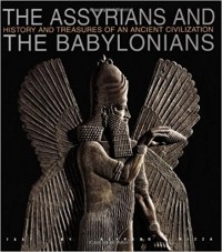 Alfredo Rizza - The Assyrians and The Babylonians: History and Treasures of an Ancient Civilization