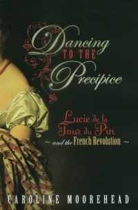 Кэролайн Мурхед - Dancing to the Precipice: Lucie de la Tour du Pin and the French Revolution