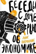 Янис Варуфакис - Беседы с дочерью об экономике