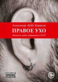 Александр "Боб" Борисов - Правое ухо. Монологи людей, родившихся в СССР