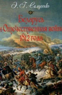 Эдуард Самусенко - Беларусь и Отечественная война 1812 года