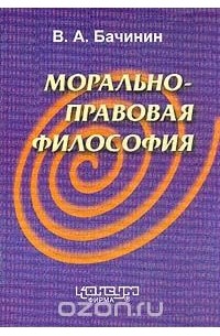 В. А. Бачинин - Морально-правовая философия: Учебное пособие для вузов