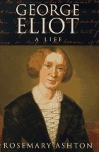 Rosemary Ashton - George Eliot: A Life
