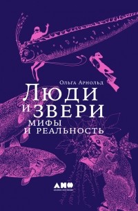 Ольга Арнольд - Люди и звери: мифы и реальность