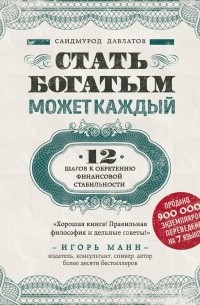 Саидмурод Давлатов - Стать богатым может каждый. 12 шагов к обретению финансовой стабильности