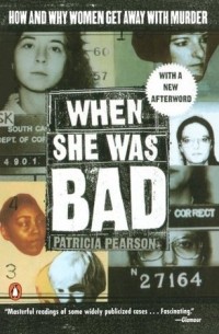 Патриция Пирсон - When She Was Bad: Violent Women and the Myth of Innocence