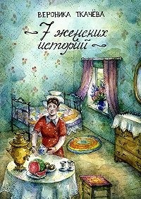 Вероника Ткачева - 7 женских историй