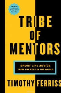Тимоти Феррис - Tribe of Mentors. Short Life Advice from the Best in the World