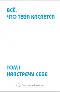  - «Всё, что тебя касается». Том 1. НАВСТРЕЧУ СЕБЕ