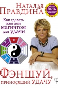 Наталья Правдина - Фэншуй, приносящий удачу. Как сделать ваш дом магнитом для удачи